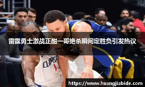 雷霆勇士激战正酣一哥绝杀瞬间定胜负引发热议