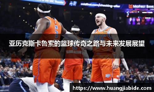 亚历克斯卡鲁索的篮球传奇之路与未来发展展望
