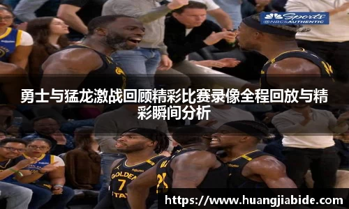 勇士与猛龙激战回顾精彩比赛录像全程回放与精彩瞬间分析