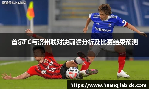 首尔FC与济州联对决前瞻分析及比赛结果预测