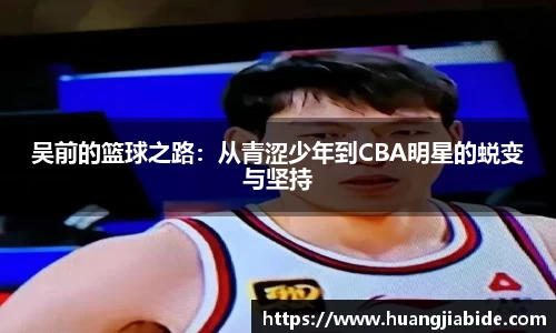 吴前的篮球之路：从青涩少年到CBA明星的蜕变与坚持