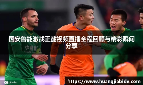 国安鲁能激战正酣视频直播全程回顾与精彩瞬间分享